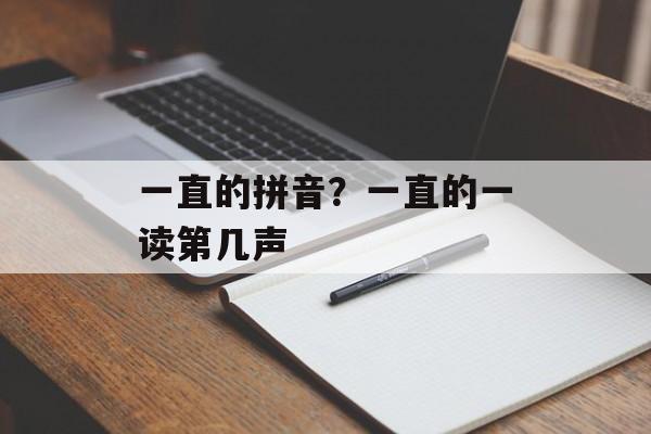 一直的拼音？一直的一读第几声-第1张图片-