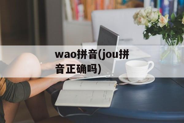 wao拼音(jou拼音正确吗)-第1张图片-