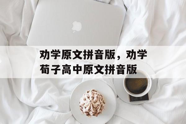 劝学原文拼音版，劝学荀子高中原文拼音版-第1张图片-