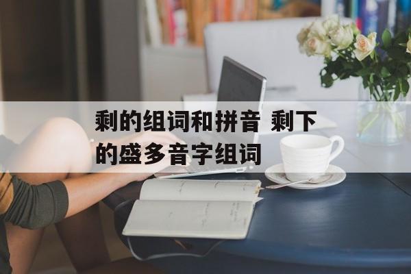 剩的组词和拼音 剩下的盛多音字组词-第1张图片-