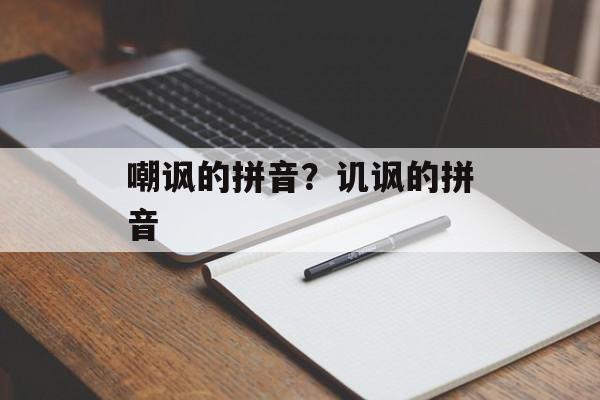 嘲讽的拼音？讥讽的拼音-第1张图片-