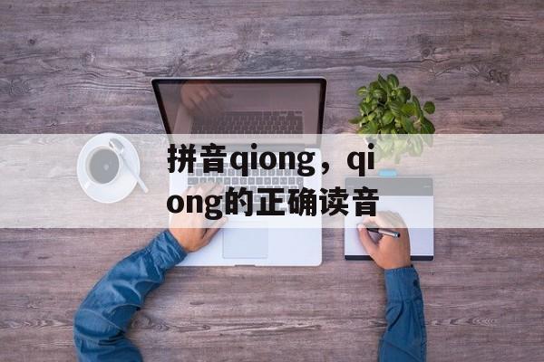 拼音qiong，qiong的正确读音-第1张图片-