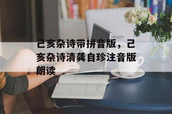 己亥杂诗带拼音版，己亥杂诗清龚自珍注音版朗读-第1张图片-