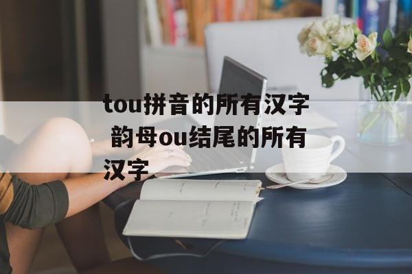 tou拼音的所有汉字 韵母ou结尾的所有汉字-第1张图片-