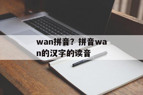 wan拼音？拼音wan的汉字的读音-第1张图片-