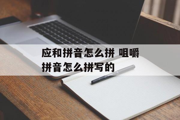 应和拼音怎么拼 咀嚼拼音怎么拼写的-第1张图片-