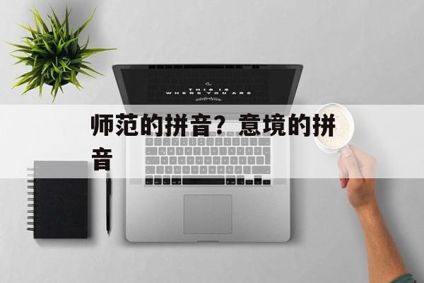 师范的拼音？意境的拼音-第1张图片-