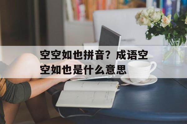 空空如也拼音？成语空空如也是什么意思-第1张图片-