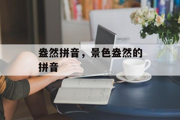 盎然拼音，景色盎然的拼音-第1张图片-