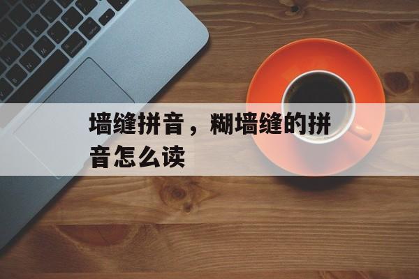 墙缝拼音，糊墙缝的拼音怎么读-第1张图片-