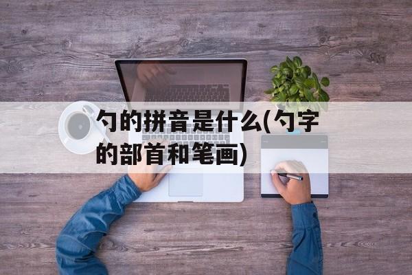 勺的拼音是什么(勺字的部首和笔画)-第1张图片-