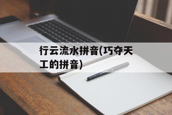 行云流水拼音(巧夺天工的拼音)-第1张图片-