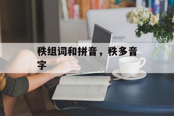 秩组词和拼音，秩多音字-第1张图片-