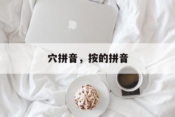 穴拼音，按的拼音-第1张图片-