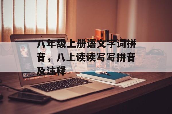 八年级上册语文字词拼音，八上读读写写拼音及注释-第1张图片-