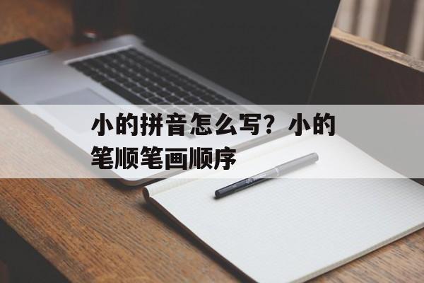 小的拼音怎么写？小的笔顺笔画顺序-第1张图片-