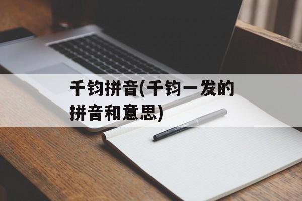 千钧拼音(千钧一发的拼音和意思)-第1张图片-