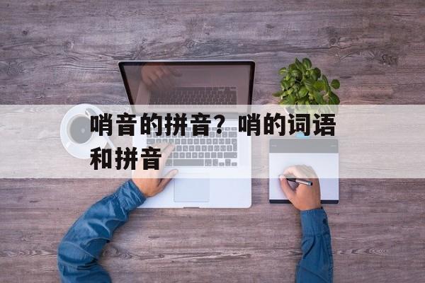 哨音的拼音？哨的词语和拼音-第1张图片-