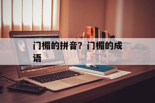 门楣的拼音？门楣的成语-第1张图片-