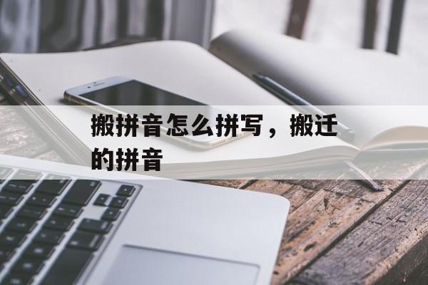 搬拼音怎么拼写，搬迁的拼音-第1张图片-