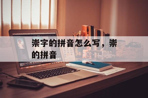 崇字的拼音怎么写，崇的拼音-第1张图片-