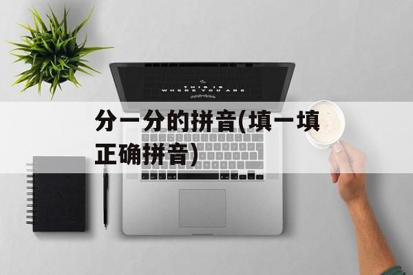 分一分的拼音(填一填正确拼音)-第1张图片-