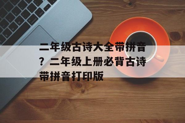 二年级古诗大全带拼音？二年级上册必背古诗带拼音打印版-第1张图片-