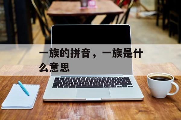 一族的拼音，一族是什么意思-第1张图片-