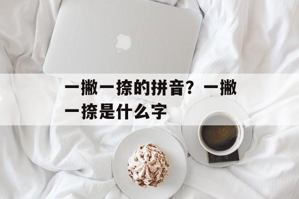 一撇一捺的拼音？一撇一捺是什么字-第1张图片-