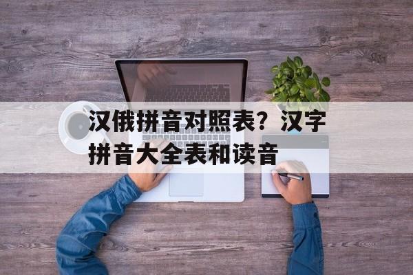 汉俄拼音对照表？汉字拼音大全表和读音-第1张图片-
