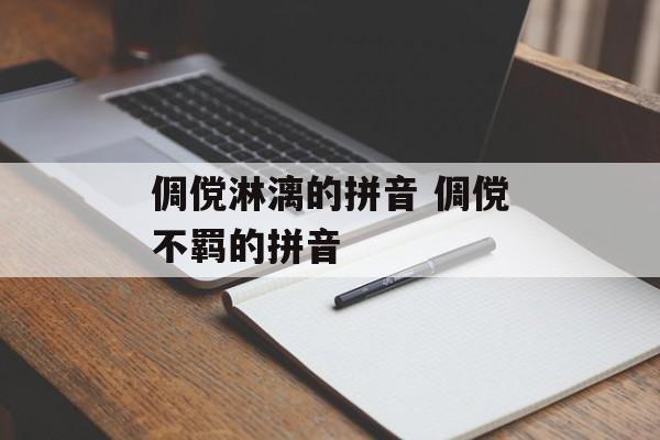 倜傥淋漓的拼音 倜傥不羁的拼音-第1张图片-