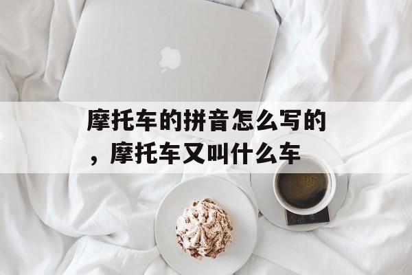 摩托车的拼音怎么写的，摩托车又叫什么车-第1张图片-