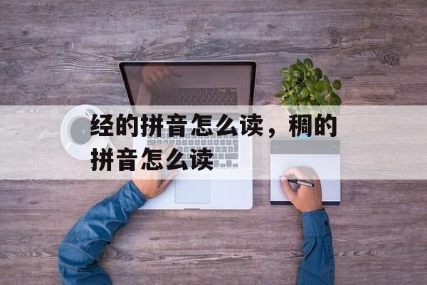 经的拼音怎么读，稠的拼音怎么读-第1张图片-