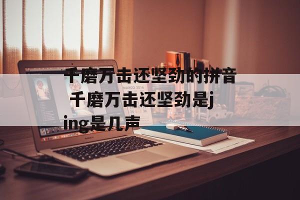 千磨万击还坚劲的拼音 千磨万击还坚劲是jing是几声-第1张图片-