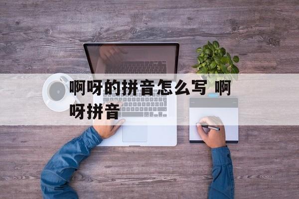 啊呀的拼音怎么写 啊呀拼音-第1张图片-