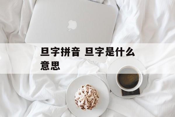 旦字拼音 旦字是什么意思-第1张图片-