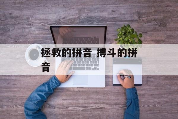 拯救的拼音 搏斗的拼音-第1张图片-
