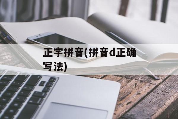 正字拼音(拼音d正确写法)-第1张图片-