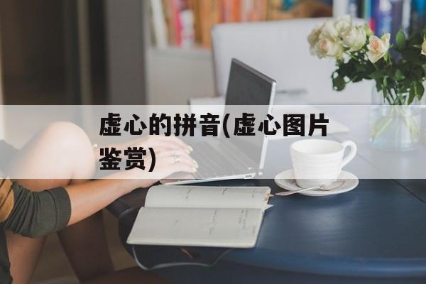虚心的拼音(虚心图片鉴赏)-第1张图片-