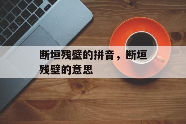 断垣残壁的拼音，断垣残壁的意思-第1张图片-