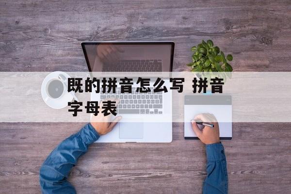 既的拼音怎么写 拼音字母表-第1张图片-