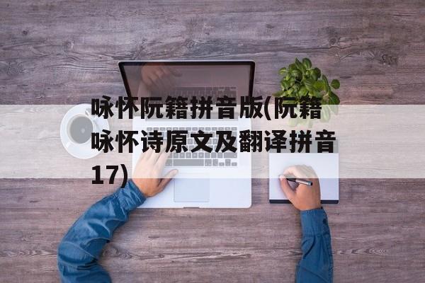 咏怀阮籍拼音版(阮籍咏怀诗原文及翻译拼音17)-第1张图片-