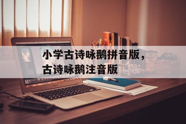 小学古诗咏鹅拼音版，古诗咏鹅注音版-第1张图片-