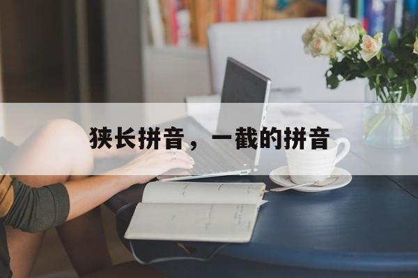 狭长拼音，一截的拼音-第1张图片-