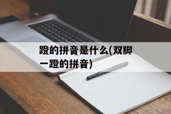 蹬的拼音是什么(双脚一蹬的拼音)-第1张图片-