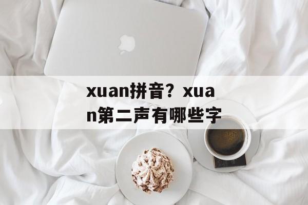 xuan拼音？xuan第二声有哪些字-第1张图片-