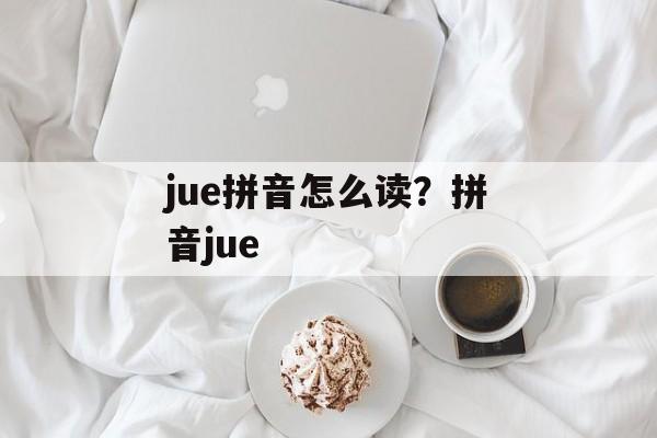 jue拼音怎么读？拼音jue-第1张图片-