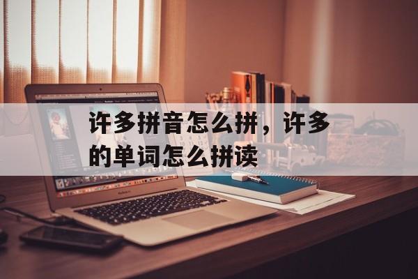 许多拼音怎么拼，许多的单词怎么拼读-第1张图片-