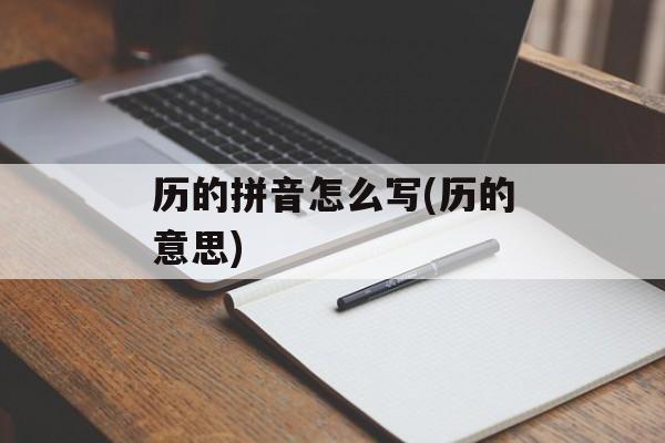 历的拼音怎么写(历的意思)-第1张图片-
