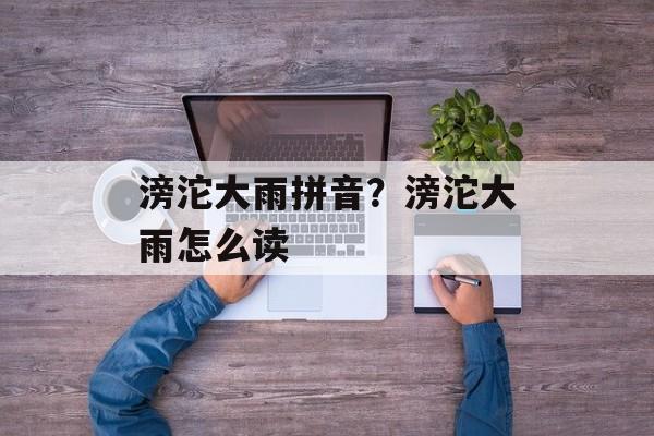滂沱大雨拼音？滂沱大雨怎么读-第1张图片-